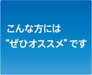 こんな方には“ぜひオススメ”です